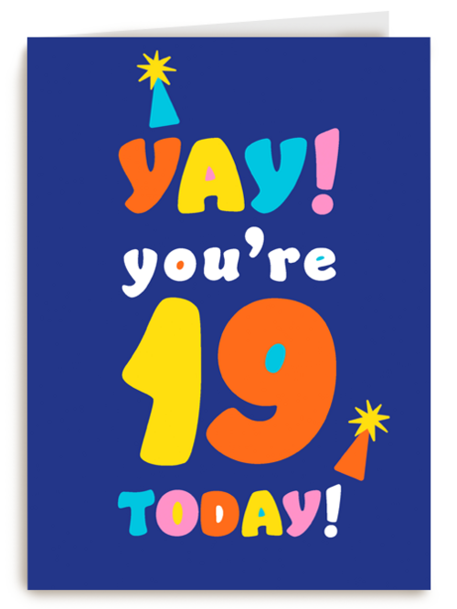 Yay you are 19 today