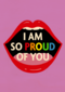 I am so proud of you lips