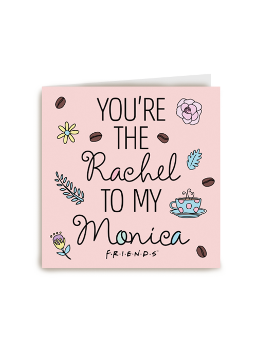 You are the Rachel to my Monica