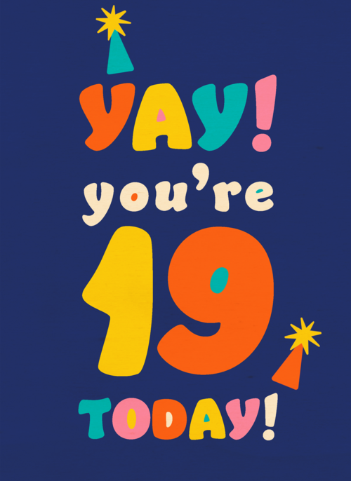 Yay you are 19 today