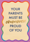 Your parents must be proud of you rainbow