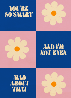 You are so smart and i am not even mad about that