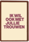 And C ik wil ook met jullie trouwen