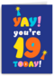 Yay you are 19 today