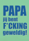 Papa jij bent fcking geweldig