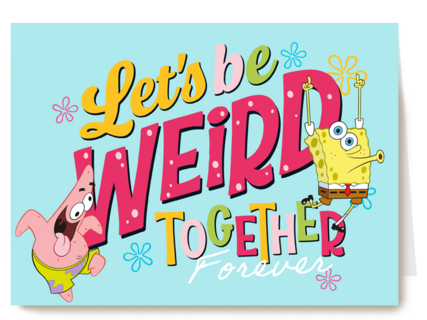 Spongebob lets be weird together forever