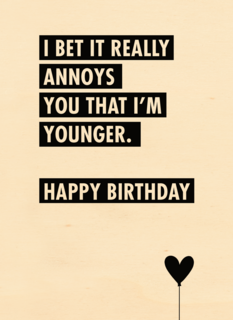 i bet it annoys you that i am younger