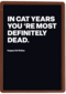 In cat years youre most definitely dead