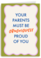 Your parents must be so proud of you