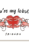 You are my lobster   Friends
