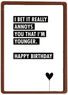 i bet it annoys you that i am younger