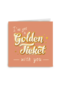 I got a Golden Ticket with you