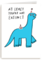 Verjaardagskaart at least youre not extinct yet
