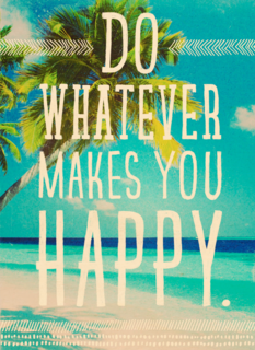 do whatever makes you happy