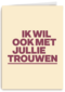 And C ik wil ook met jullie trouwen