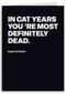 In cat years youre most definitely dead