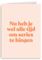 beterschap kaart andc nu heb je wel alle tijd om series te bingen