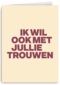 And C ik wil ook met jullie trouwen