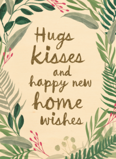 hugs kisses and happy new home wishes